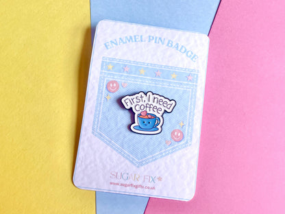 First I Need Coffee Enamel Pin Badge