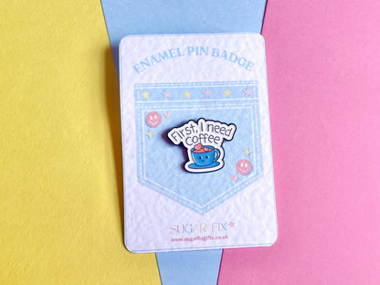 First I Need Coffee Enamel Pin Badge